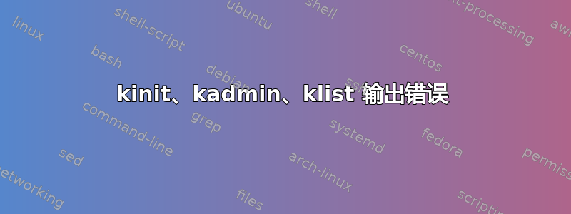 kinit、kadmin、klist 输出错误