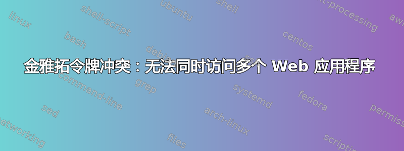 金雅拓令牌冲突：无法同时访问多个 Web 应用程序