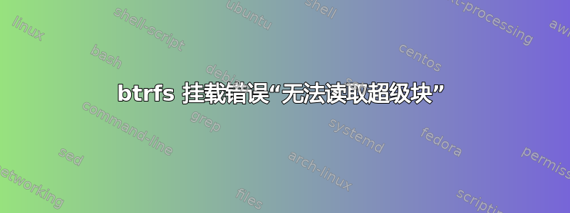 btrfs 挂载错误“无法读取超级块”