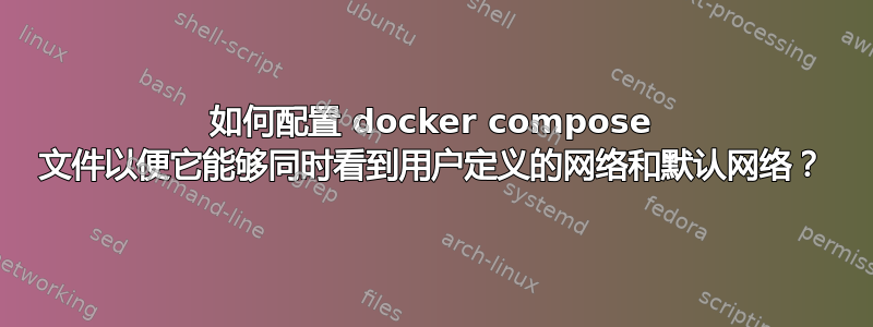 如何配置 docker compose 文件以便它能够同时看到用户定义的网络和默认网络？