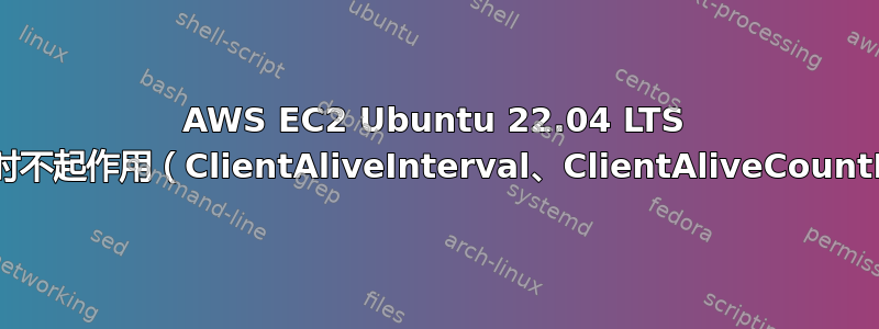 AWS EC2 Ubuntu 22.04 LTS 会话超时不起作用（ClientAliveInterval、ClientAliveCountMax）