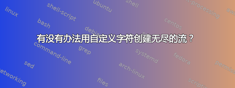 有没有办法用自定义字符创建无尽的流？