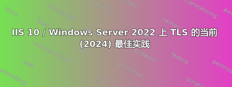 IIS 10 / Windows Server 2022 上 TLS 的当前 (2024) 最佳实践