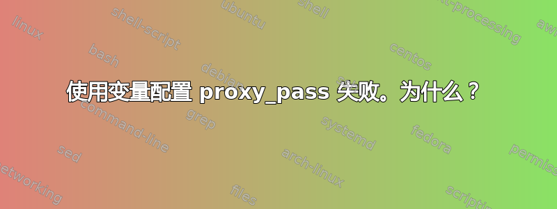 使用变量配置 proxy_pass 失败。为什么？