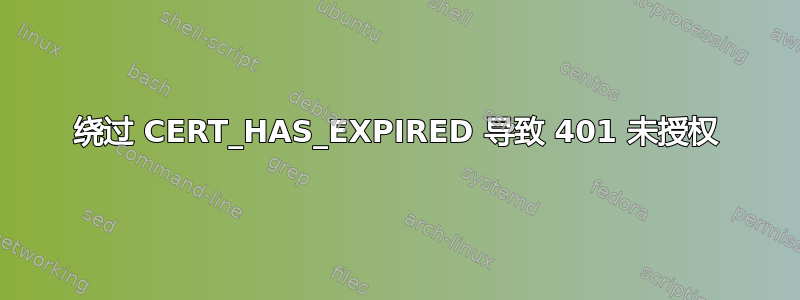 绕过 CERT_HAS_EXPIRED 导致 401 未授权