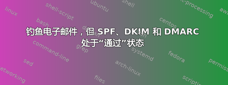 钓鱼电子邮件，但 SPF、DKIM 和 DMARC 处于“通过”状态