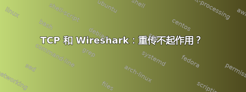 TCP 和 Wireshark：重传不起作用？