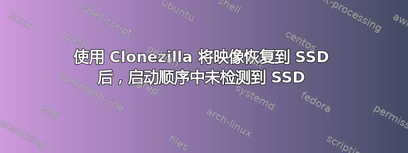 使用 Clonezilla 将映像恢复到 SSD 后，启动顺序中未检测到 SSD