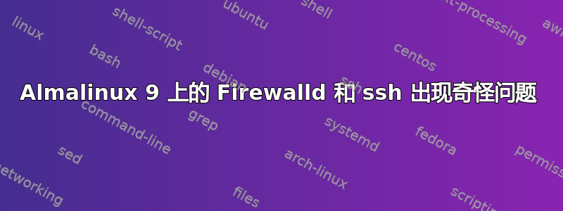 Almalinux 9 上的 Firewalld 和 ssh 出现奇怪问题