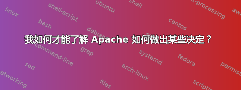 我如何才能了解 Apache 如何做出某些决定？