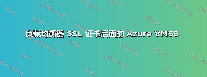 负载均衡器 SSL 证书后面的 Azure VMSS