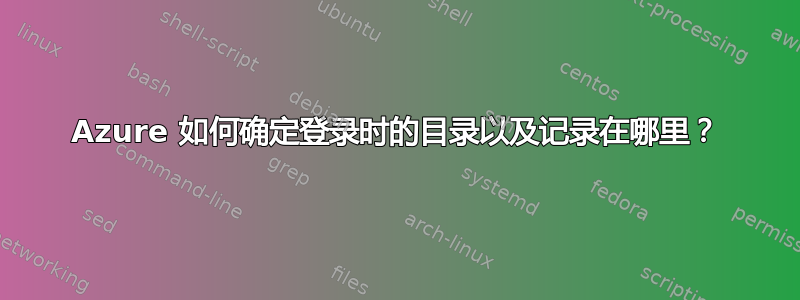 Azure 如何确定登录时的目录以及记录在哪里？