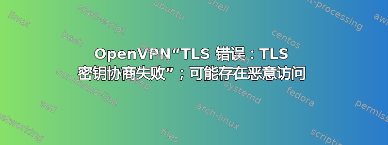 OpenVPN“TLS 错误：TLS 密钥协商失败”；可能存在恶意访问