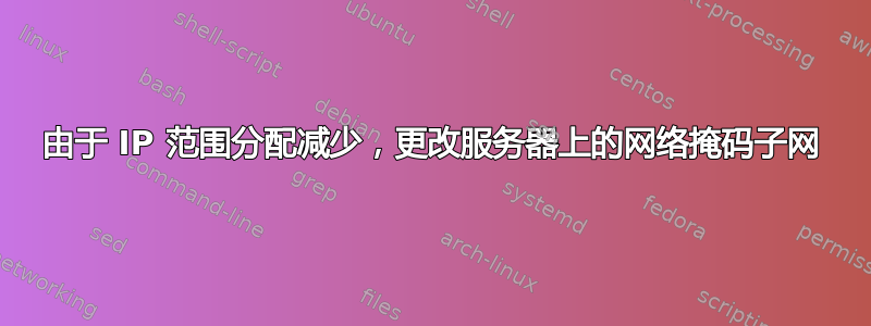 由于 IP 范围分配减少，更改服务器上的网络掩码子网