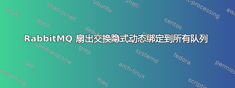 RabbitMQ 扇出交换隐式动态绑定到所有队列