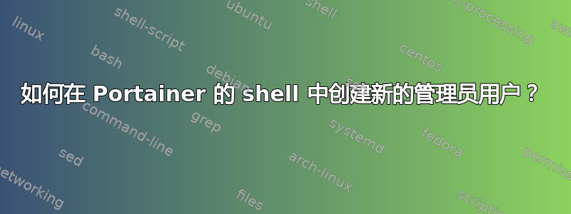 如何在 Portainer 的 shell 中创建新的管理员用户？