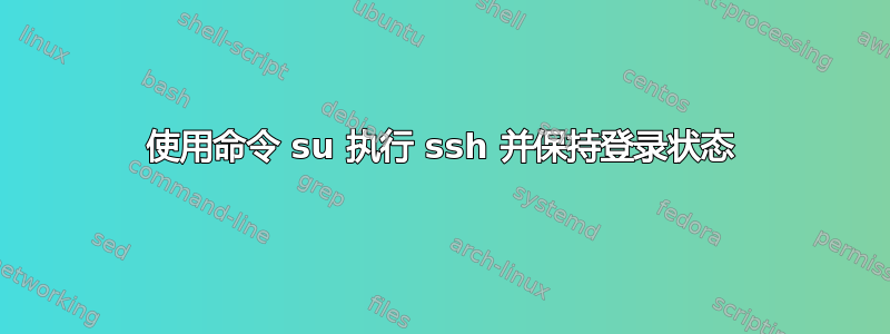 使用命令 su 执行 ssh 并保持登录状态