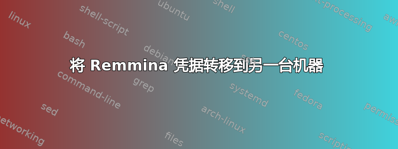 将 Remmina 凭据转移到另一台机器