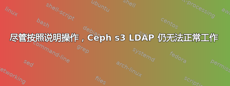 尽管按照说明操作，Ceph s3 LDAP 仍无法正常工作