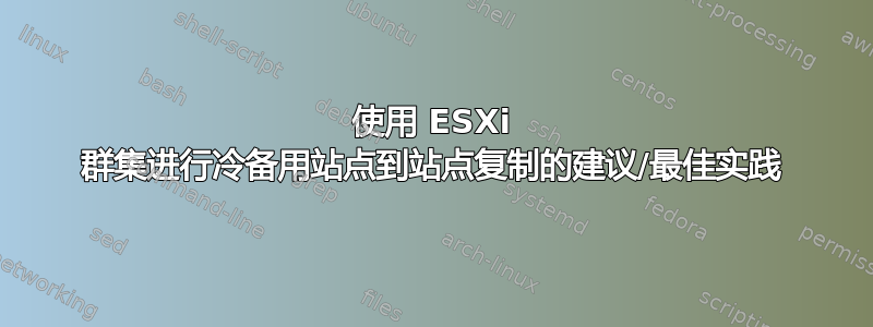 使用 ESXi 群集进行冷备用站点到站点复制的建议/最佳实践