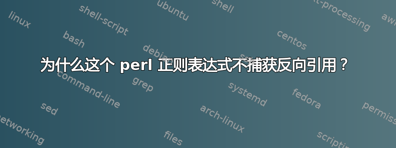 为什么这个 perl 正则表达式不捕获反向引用？