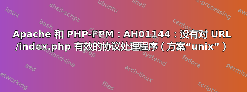 Apache 和 PHP-FPM：AH01144：没有对 URL /index.php 有效的协议处理程序（方案“unix”）