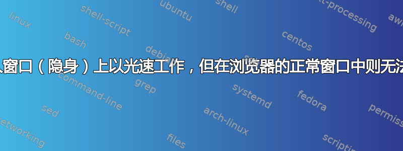 在私人窗口（隐身）上以光速工作，但在浏览器的正常窗口中则无法工作