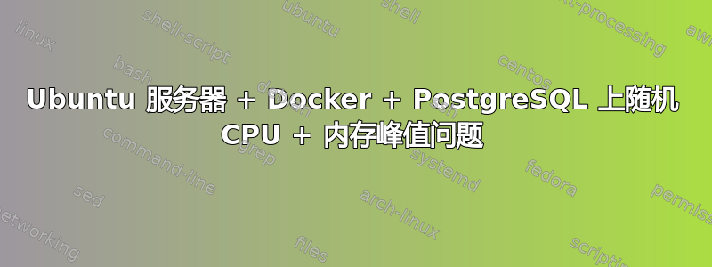 Ubuntu 服务器 + Docker + PostgreSQL 上随机 CPU + 内存峰值问题