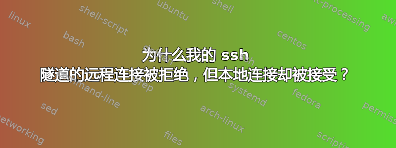 为什么我的 ssh 隧道的远程连接被拒绝，但本地连接却被接受？