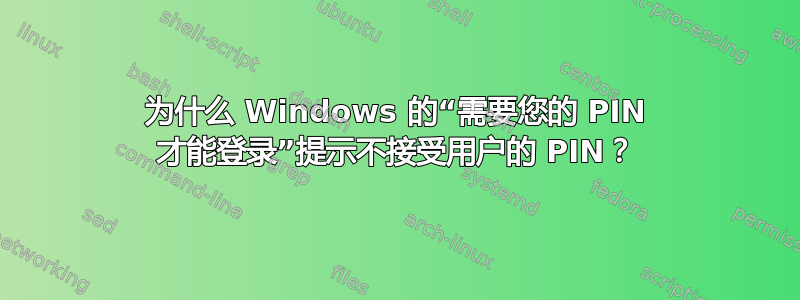 为什么 Windows 的“需要您的 PIN 才能登录”提示不接受用户的 PIN？