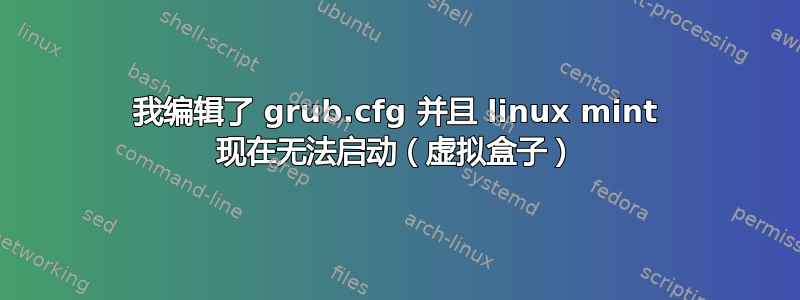 我编辑了 grub.cfg 并且 linux mint 现在无法启动（虚拟盒子）