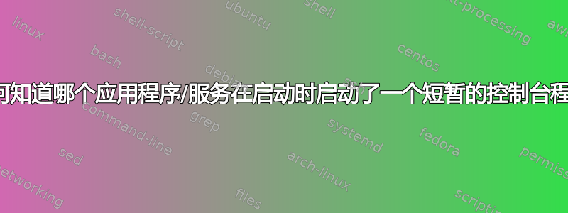 我如何知道哪个应用程序/服务在启动时启动了一个短暂的控制台程序？