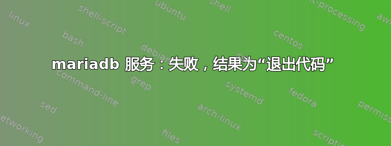 mariadb 服务：失败，结果为“退出代码”