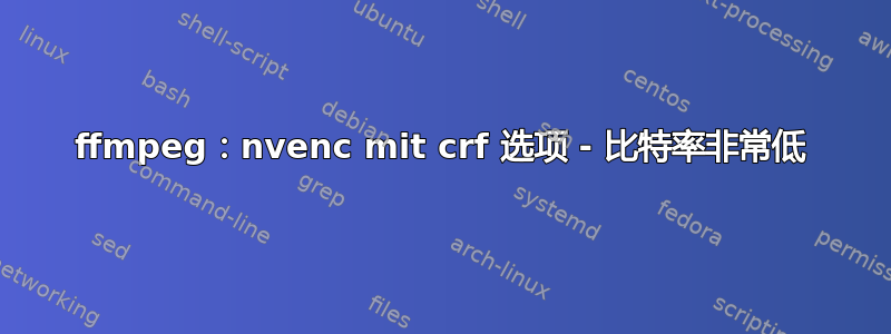 ffmpeg：nvenc mit crf 选项 - 比特率非常低