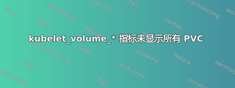 kubelet_volume_* 指标未显示所有 PVC