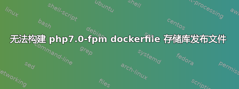 无法构建 php7.0-fpm dockerfile 存储库发布文件