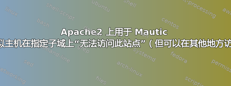 Apache2 上用于 Mautic 的虚拟主机在指定子域上“无法访问此站点”（但可以在其他地方访问）