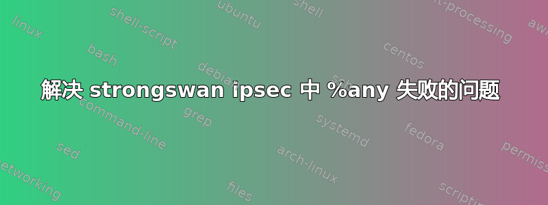 解决 strongswan ipsec 中 %any 失败的问题