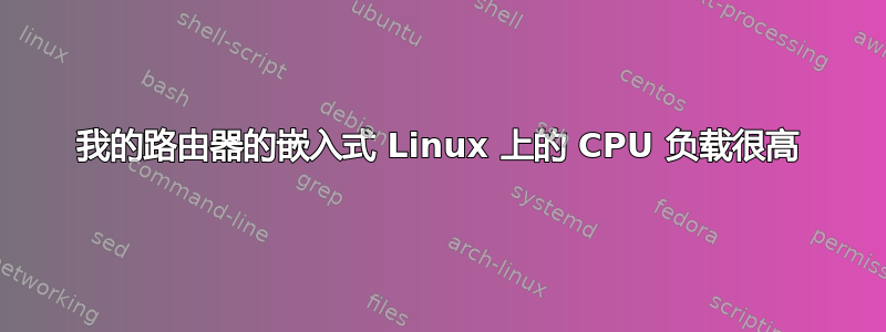 我的路由器的嵌入式 Linux 上的 CPU 负载很高