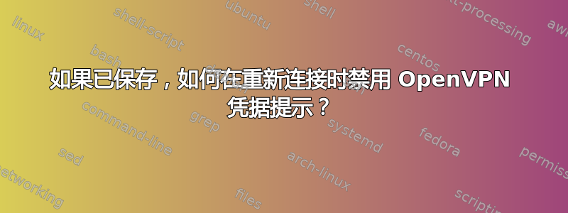 如果已保存，如何在重新连接时禁用 OpenVPN 凭据提示？