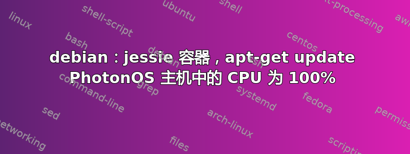 debian：jessie 容器，apt-get update PhotonOS 主机中的 CPU 为 100%