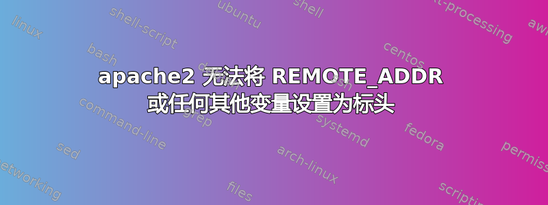 apache2 无法将 REMOTE_ADDR 或任何其他变量设置为标头