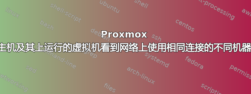 Proxmox 主机及其上运行的虚拟机看到网络上使用相同连接的不同机器