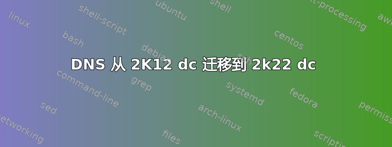 DNS 从 2K12 dc 迁移到 2k22 dc