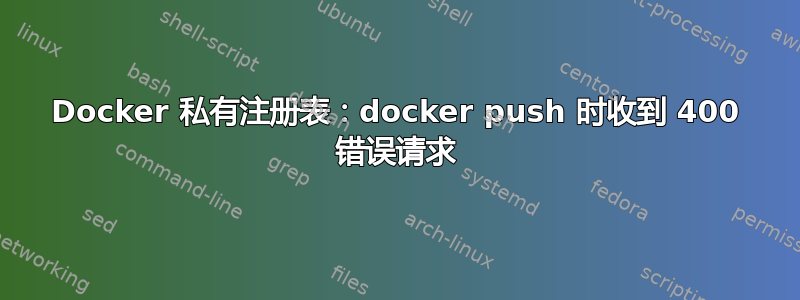 Docker 私有注册表：docker push 时收到 400 错误请求