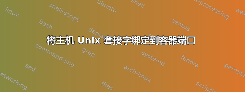 将主机 Unix 套接字绑定到容器端口