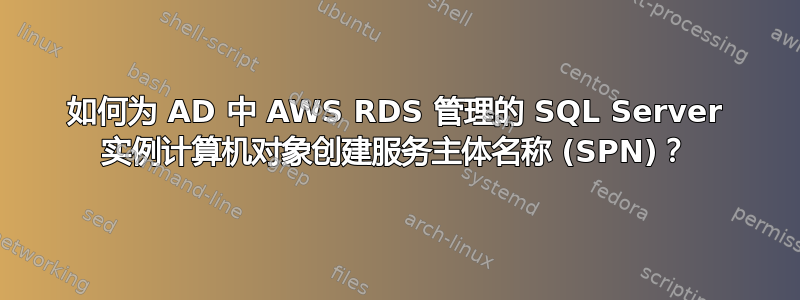 如何为 AD 中 AWS RDS 管理的 SQL Server 实例计算机对象创建服务主体名称 (SPN)？