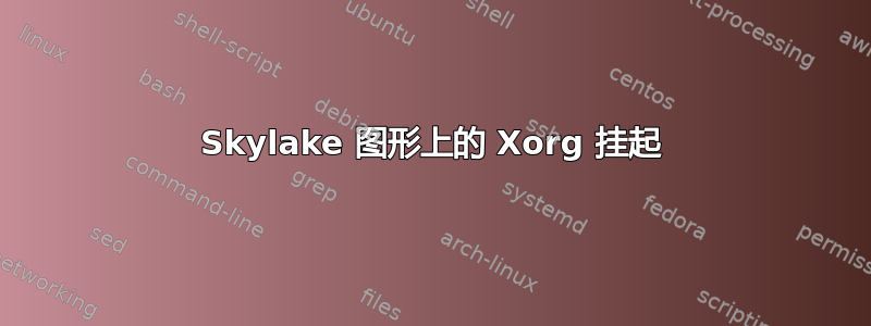 Skylake 图形上的 Xorg 挂起