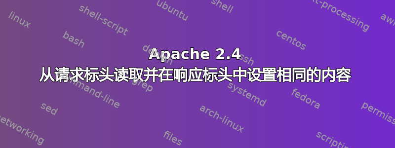 Apache 2.4 从请求标头读取并在响应标头中设置相同的内容