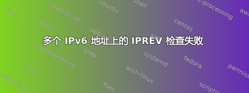 多个 IPv6 地址上的 IPREV 检查失败
